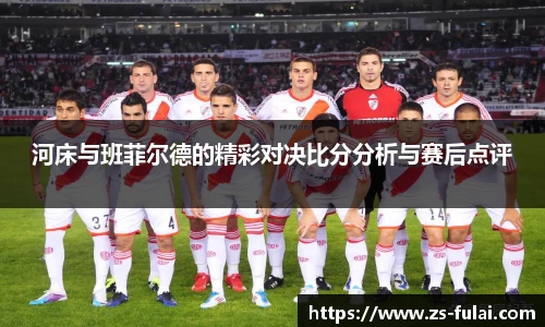 河床与班菲尔德的精彩对决比分分析与赛后点评
