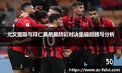 尤文图斯与拜仁慕尼黑精彩对决集锦回顾与分析