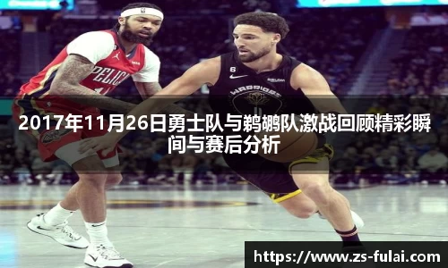 2017年11月26日勇士队与鹈鹕队激战回顾精彩瞬间与赛后分析