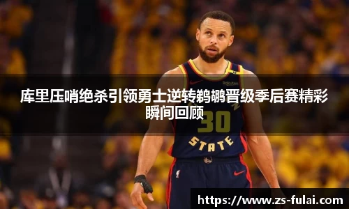 库里压哨绝杀引领勇士逆转鹈鹕晋级季后赛精彩瞬间回顾
