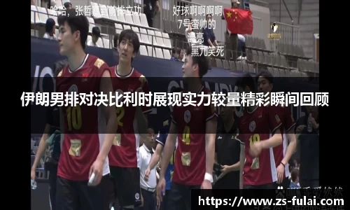 伊朗男排对决比利时展现实力较量精彩瞬间回顾