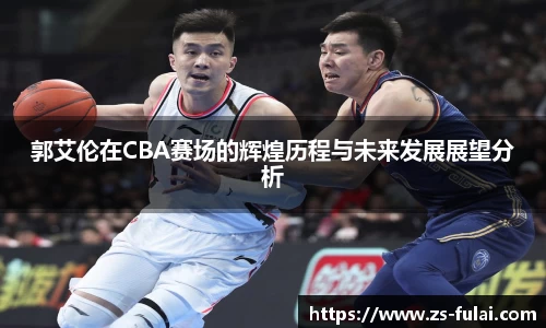 郭艾伦在CBA赛场的辉煌历程与未来发展展望分析