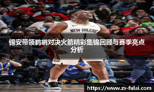 锡安带领鹈鹕对决火箭精彩集锦回顾与赛季亮点分析