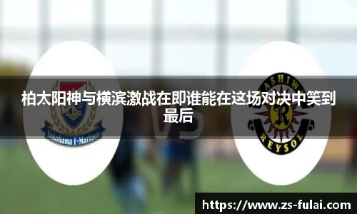 柏太阳神与横滨激战在即谁能在这场对决中笑到最后